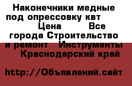 Наконечники медные под опрессовку квт185-16-21 › Цена ­ 90 - Все города Строительство и ремонт » Инструменты   . Краснодарский край